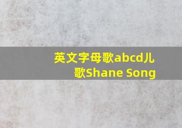 英文字母歌abcd儿歌Shane Song